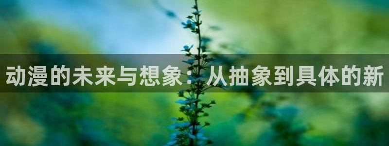 下载omofun动漫：动漫的未来与想象：从抽象到具体的新