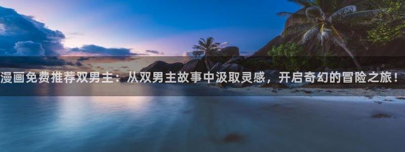 omofun动漫在线看：漫画免费推荐双男主：从双男主故事中汲取灵感，开启奇幻的冒险之旅！
