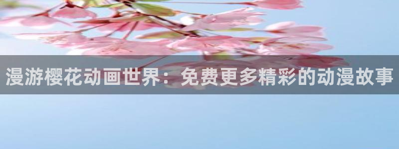 omofun动漫动漫：漫游樱花动画世界：免费更多精彩的动漫故事