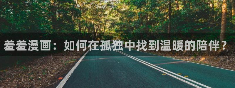 omofun官方网站入口：羞羞漫画：如何在孤独中找到温暖的陪伴？
