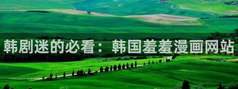 虫虫漫画网址：韩剧迷的必看：韩国羞羞漫画网站