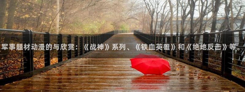 omofun正版官网下载：军事题材动漫的与欣赏：《战神》系列、《铁血英雄》和《绝地反击》等。