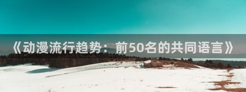 https://omofun：《动漫流行趋势：前50名的共同语言》