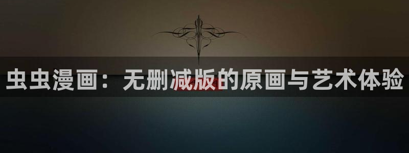 omofun动漫官网入口网址：虫虫漫画：无删减版的原画与艺术体验